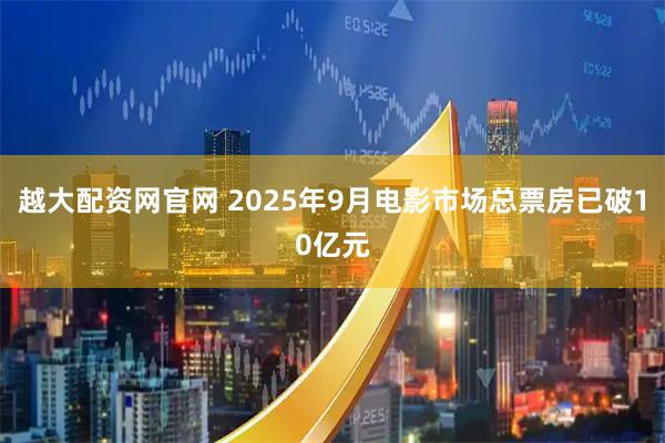 越大配资网官网 2025年9月电影市场总票房已破10亿元