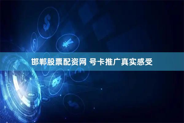 邯郸股票配资网 号卡推广真实感受