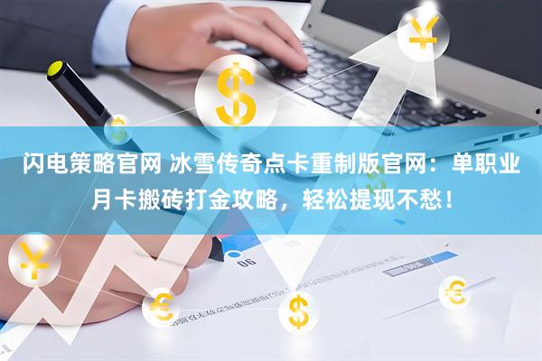 闪电策略官网 冰雪传奇点卡重制版官网：单职业月卡搬砖打金攻略，轻松提现不愁！