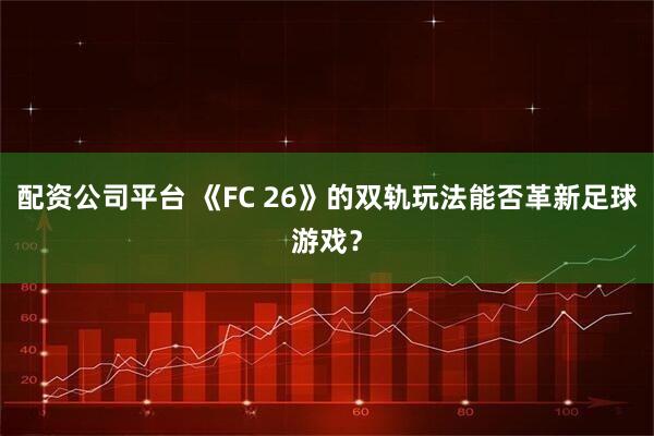配资公司平台 《FC 26》的双轨玩法能否革新足球游戏？