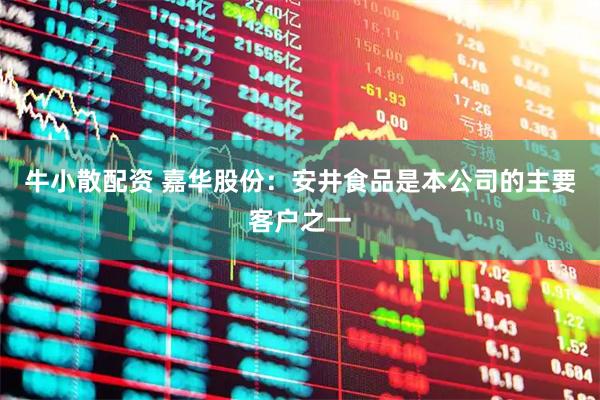 牛小散配资 嘉华股份：安井食品是本公司的主要客户之一