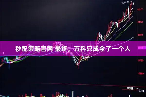 秒配策略官网 最终，万科只成全了一个人