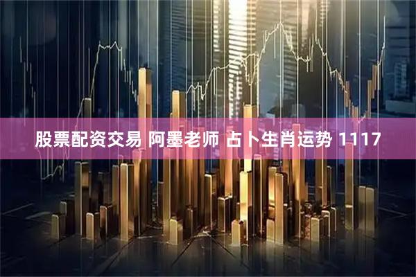 股票配资交易 阿墨老师 占卜生肖运势 1117