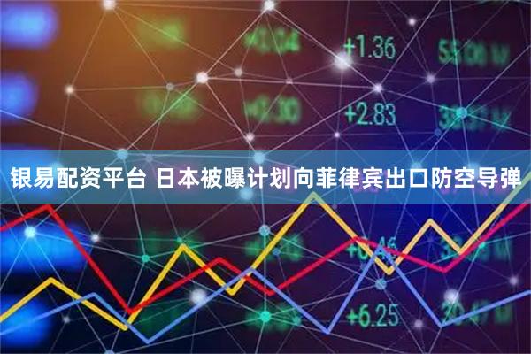 银易配资平台 日本被曝计划向菲律宾出口防空导弹