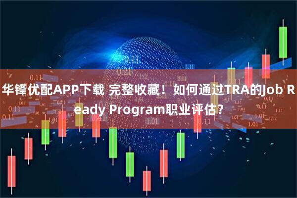 华锋优配APP下载 完整收藏！如何通过TRA的Job Ready Program职业评估？