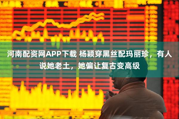 河南配资网APP下载 杨颖穿黑丝配玛丽珍，有人说她老土，她偏让复古变高级