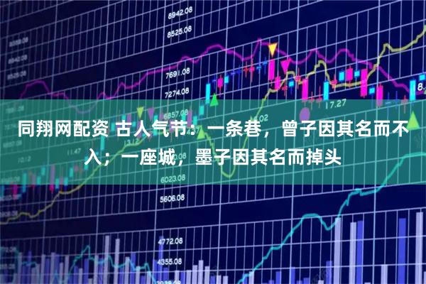 同翔网配资 古人气节：一条巷，曾子因其名而不入；一座城，墨子因其名而掉头